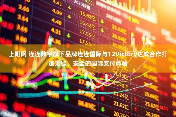 上阳网 连连数字旗下品牌连连国际与12Victory达成合作打造无缝、安全的国际支付体验