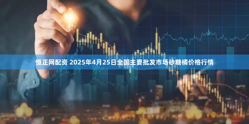 恒正网配资 2025年4月25日全国主要批发市场砂糖橘价格行情