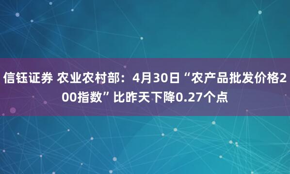 信钰证券 农业农村部：4月30日“农产品批发价格200指数”比昨天下降0.27个点