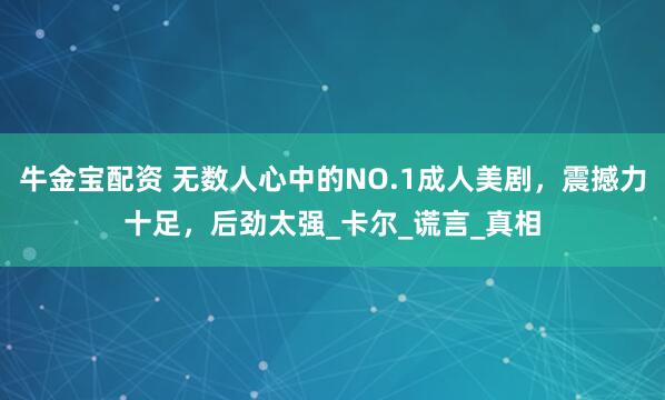 牛金宝配资 无数人心中的NO.1成人美剧，震撼力十足，后劲太强_卡尔_谎言_真相