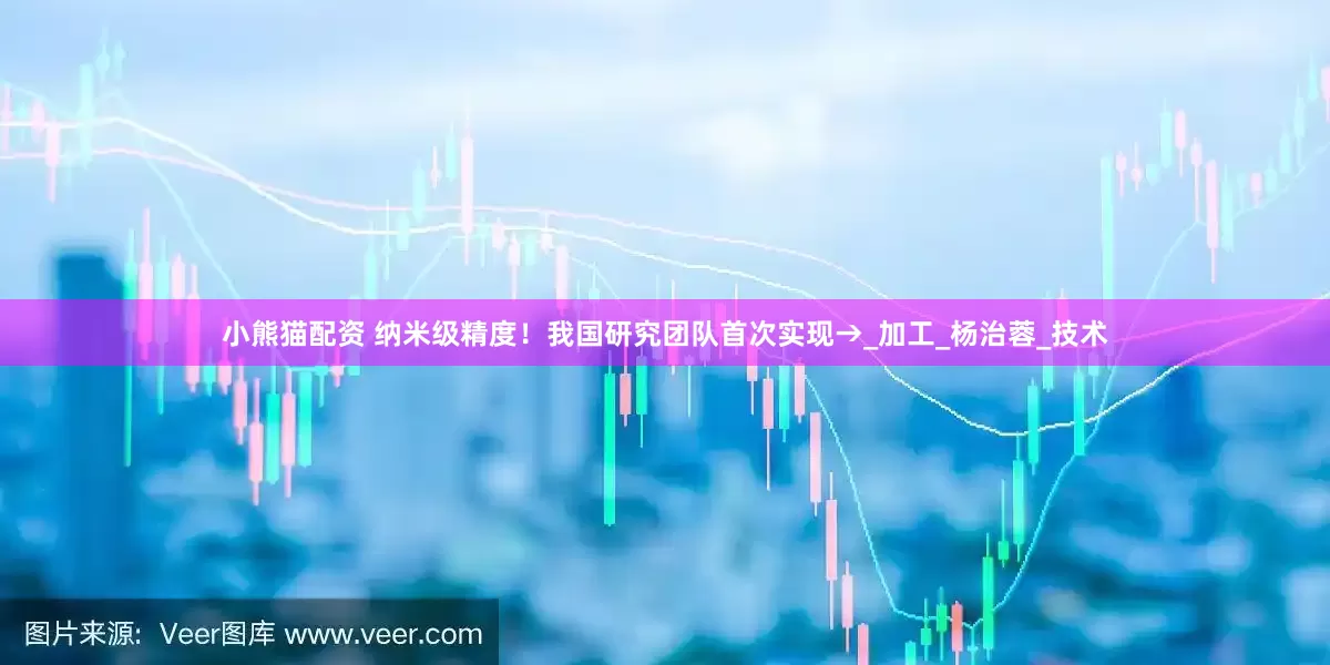 小熊猫配资 纳米级精度！我国研究团队首次实现→_加工_杨治蓉_技术