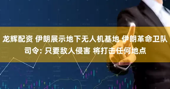 龙辉配资 伊朗展示地下无人机基地 伊朗革命卫队司令: 只要敌人侵害 将打击任何地点
