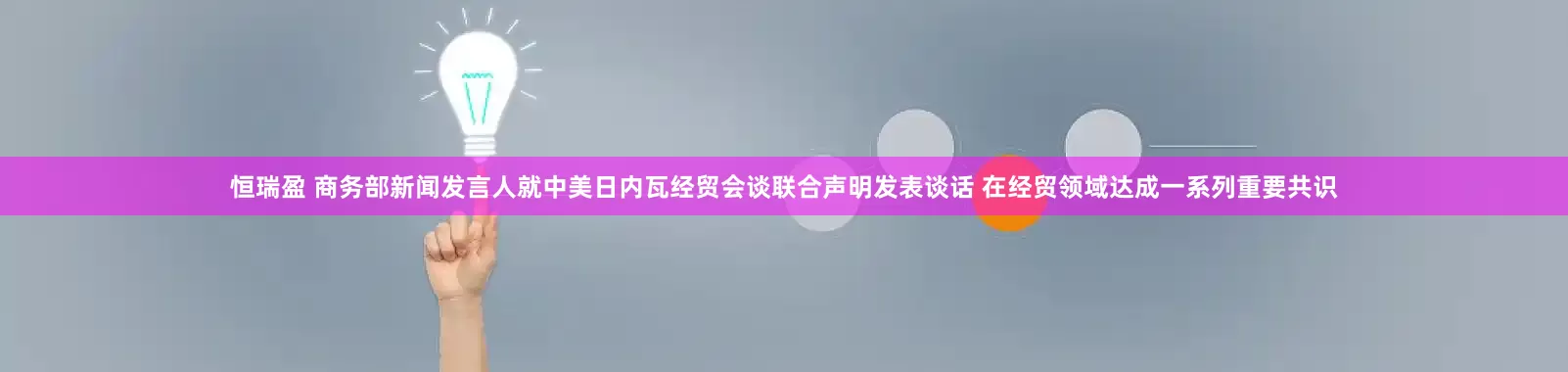 恒瑞盈 商务部新闻发言人就中美日内瓦经贸会谈联合声明发表谈话 在经贸领域达成一系列重要共识