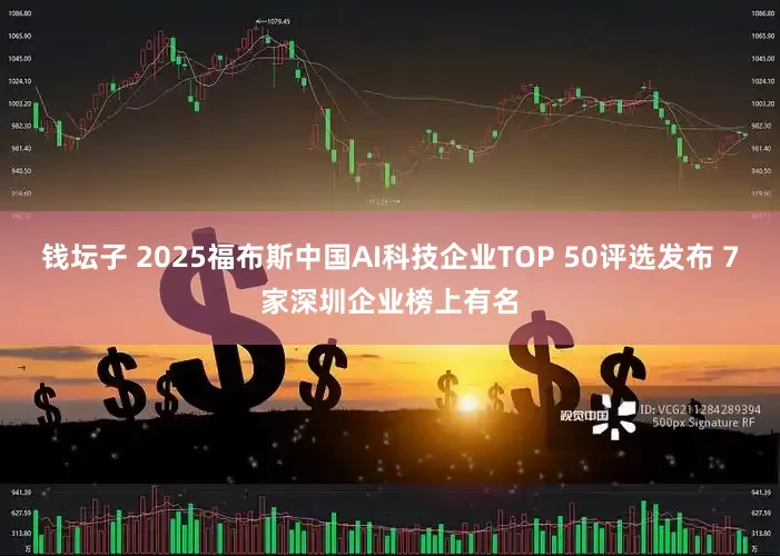 钱坛子 2025福布斯中国AI科技企业TOP 50评选发布 7家深圳企业榜上有名