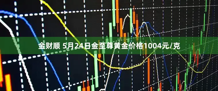 金财顺 5月24日金至尊黄金价格1004元/克