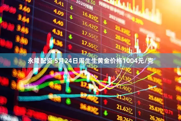 永隆配资 5月24日周生生黄金价格1004元/克