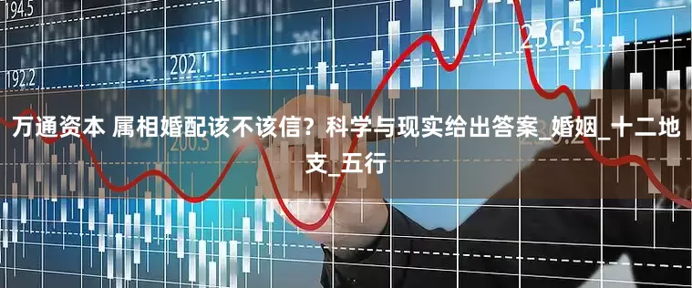 万通资本 属相婚配该不该信？科学与现实给出答案_婚姻_十二地支_五行