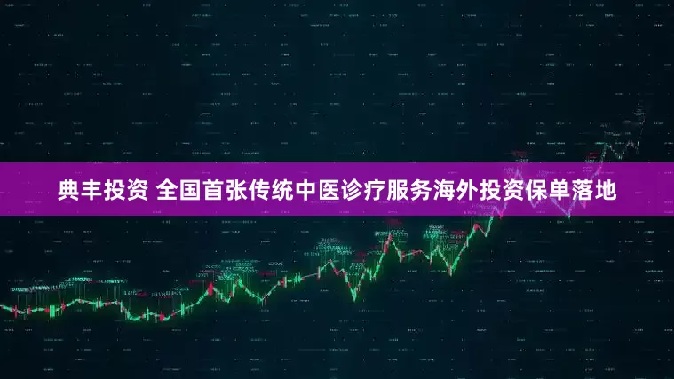 典丰投资 全国首张传统中医诊疗服务海外投资保单落地