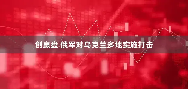 创赢盘 俄军对乌克兰多地实施打击