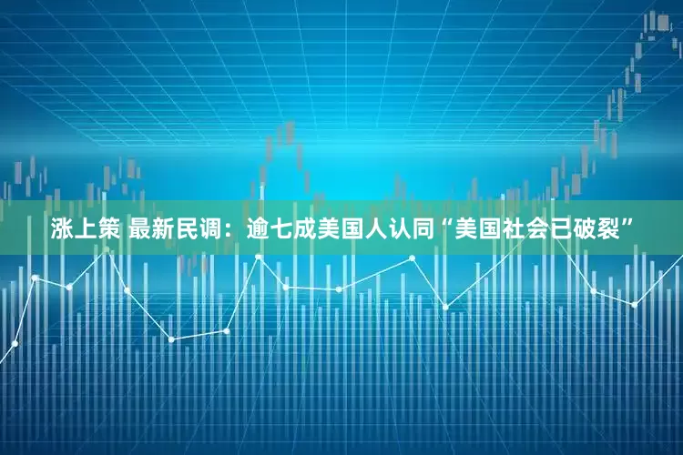 涨上策 最新民调：逾七成美国人认同“美国社会已破裂”