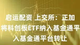 启运配资 上交所：正加快推动将科创板ETF纳入基金通平台转让