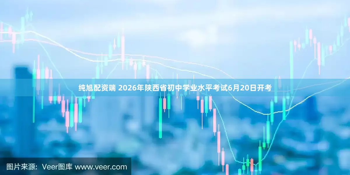 纯旭配资端 2026年陕西省初中学业水平考试6月20日开考