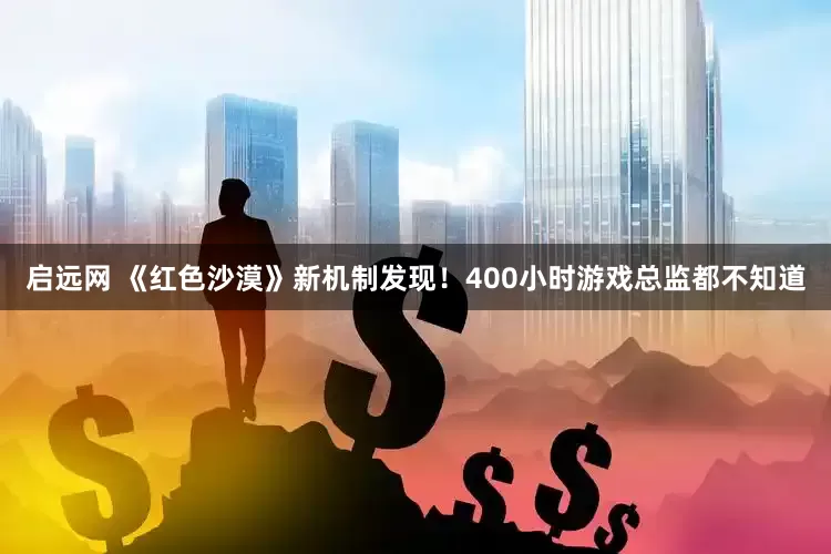启远网 《红色沙漠》新机制发现!400小时游戏总监都不知道